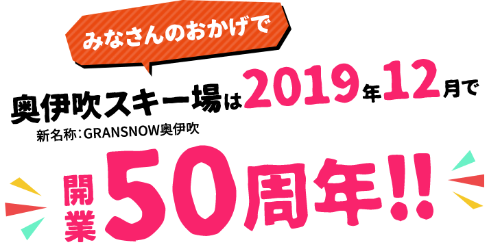 みなさんのおかげでグランスノー奥伊吹（旧称：奥伊吹スキー場）は2019年12月で開業50周年！！