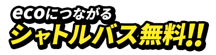 エコにつながるシャトルバス無料！！