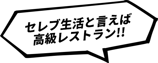 セレブ生活と言えば高級レストラン!!