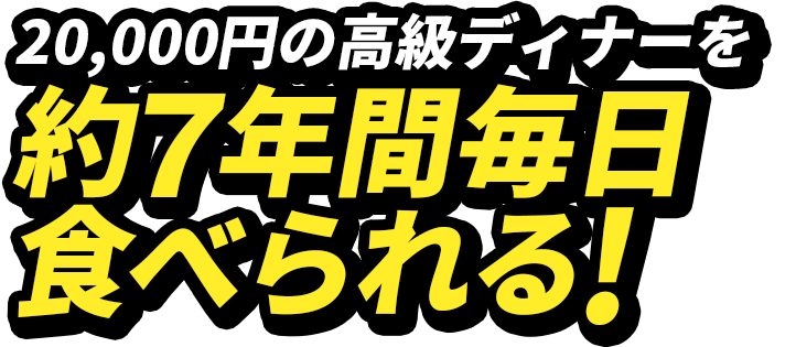 20,000円の高級ディナーを約７年間毎日食べられる!