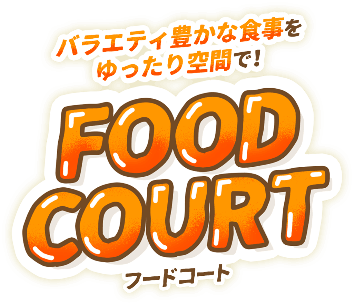 バラエティ豊かな食事をゆったり空間で！ FOOD COURT フードコート