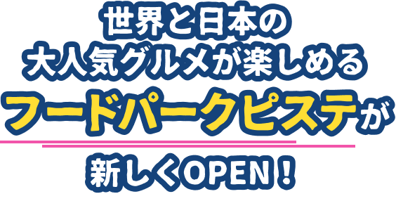 世界と日本の大人気グルメが楽しめるフードパークピステが新しくOPEN！