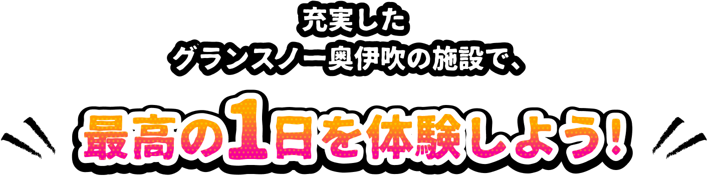 充実したグランスノー奥伊吹の施設で、最高の1日を体験しよう！