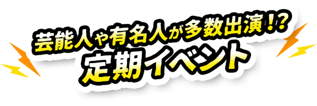 芸能人や有名人が多数出演!?定期イベント