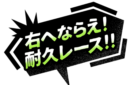 右へならえ!耐久レース!!