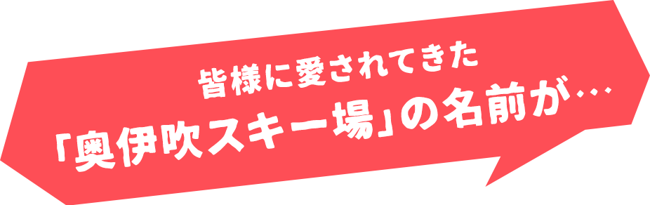 皆様に愛されてきた「奥伊吹スキー場」の名前が…