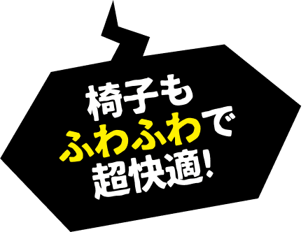 椅子もふわふわで超快適！