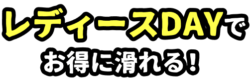 レディースDAYでお得に滑れる！