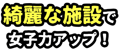 綺麗な施設で女子力アップ！