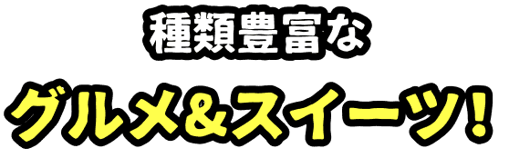 種類豊富なグルメ&スイーツ！