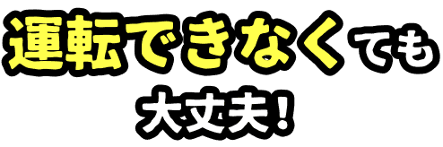 運転できなくても大丈夫！