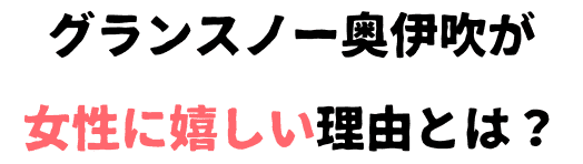 グランスノー奥伊吹が女性に嬉しい理由とは？