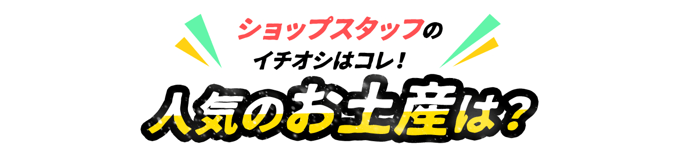 ショップスタッフのイチオシはコレ！人気のお土産は？