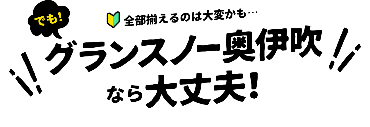 全部揃えるのは大変かも… でも！グランスノー奥伊吹なら大丈夫！