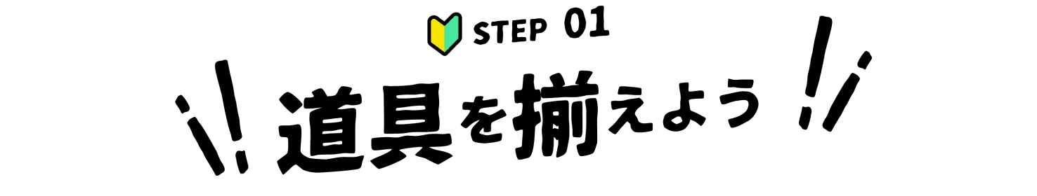 STEP 01 道具を揃えよう