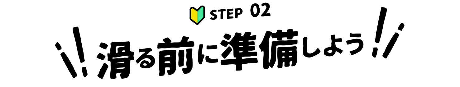 STEP 02 滑る前に準備しよう