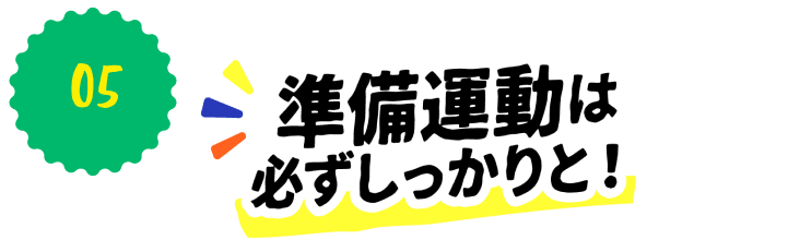 準備運動は必ずしっかりと！