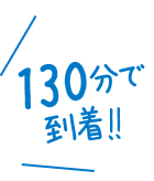 130分で到着！！