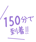 150分で到着！！