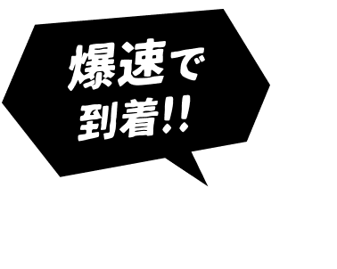 爆速で到着!!