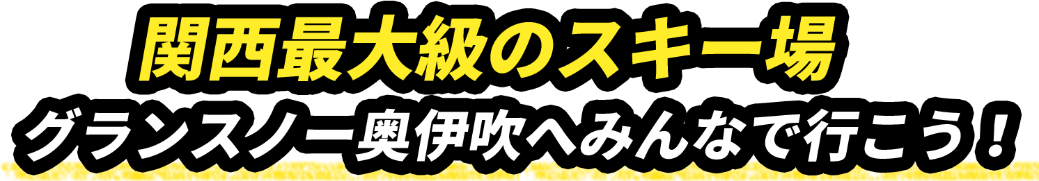 関西最大級のスキー場グランスノー奥伊吹へみんなで行こう！