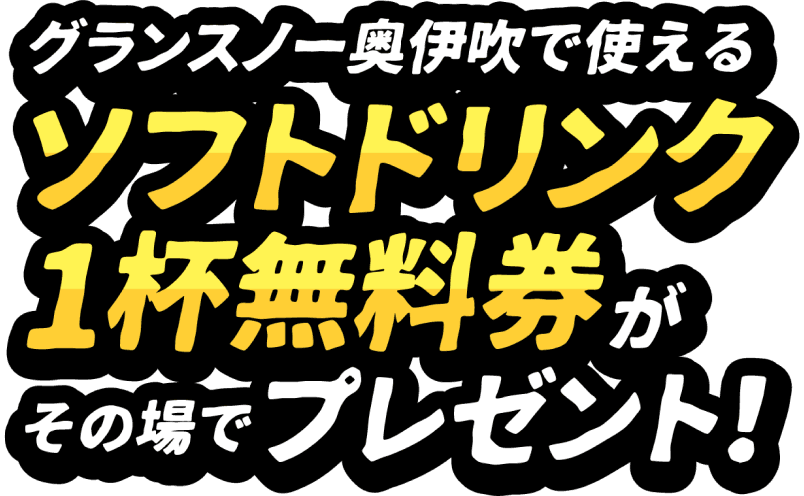 グランスノー奥伊吹で使えるソフトドリンク1杯無料券がその場でプレゼント！