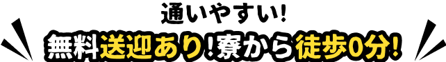 通いやすい！無料送迎あり！寮から徒歩0分！