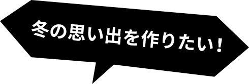 冬の思い出を作りたい!
